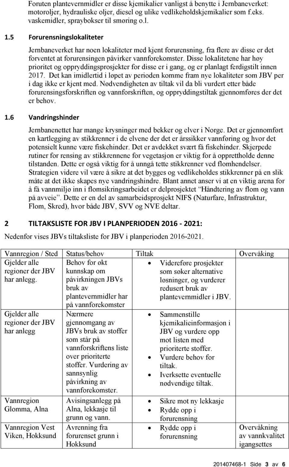 Disse lokalitetene har høy prioritet og oppryddingsprosjekter for disse er i gang, og er planlagt ferdigstilt innen 2017.