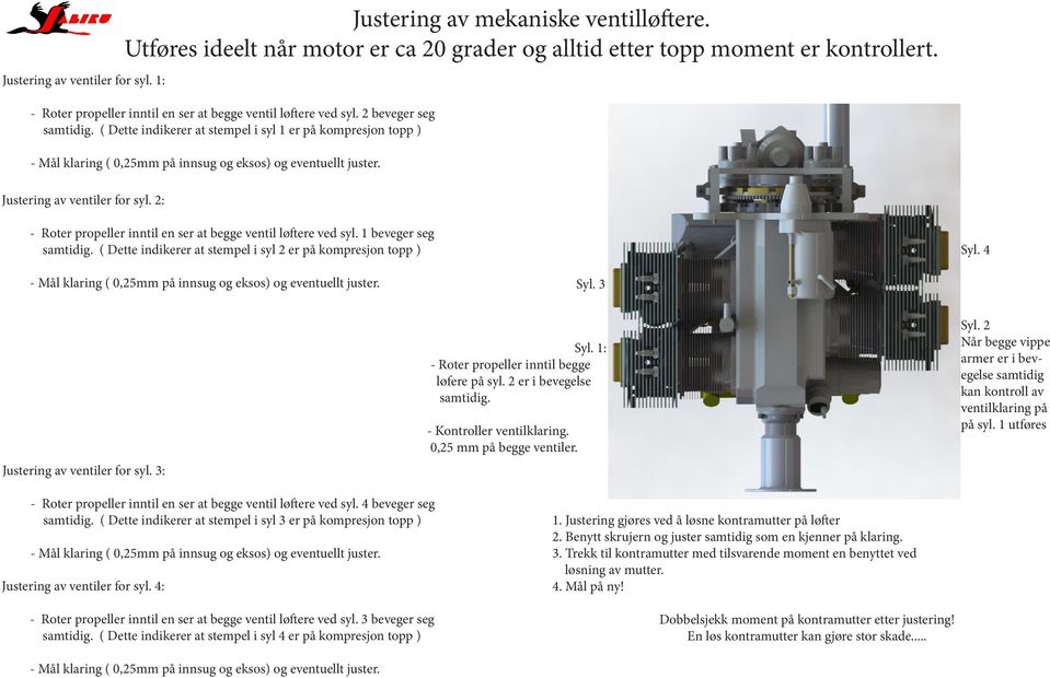 Utføres ideelt når motor er ca 20 grader og alltid etter topp moment er kontrollert. - Roter propeller inntil en ser at begge ventil løftere ved syl. 1 beveger seg samtidig.