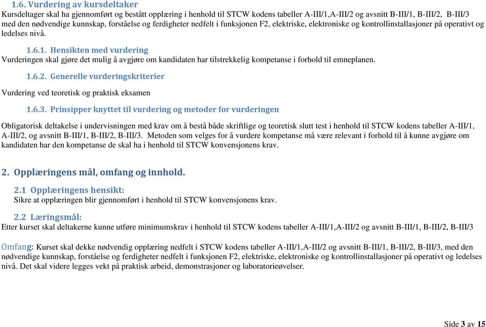 6.1. Hensikten med vurdering Vurderingen skal gjøre det mulig å avgjøre om kandidaten har tilstrekkelig kompetanse i forhold til emneplanen. 1.6.2.