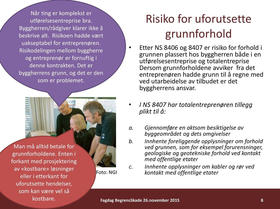 Risiko for uforutsette grunnforhold Etter NS 8406 og 8407 er risiko for forhold i grunnen plassert hos byggherren både i en utførelsesentreprise og totalentreprise Dersom grunnforholdene avviker fra