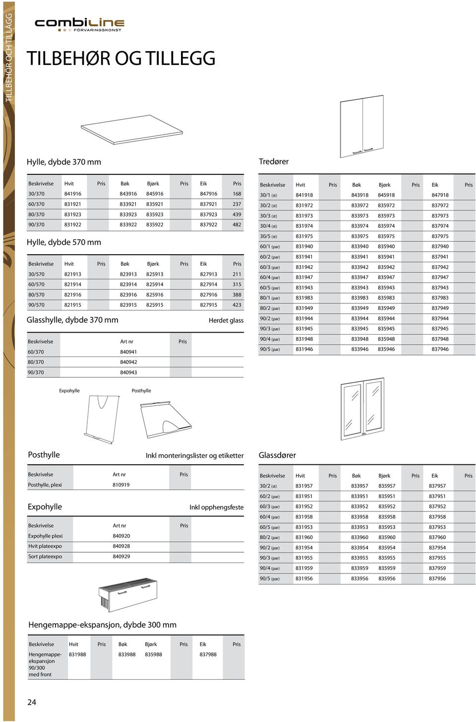 825915 827915 423 Glasshylle, dybde 370 mm Herdet glass 60/370 840941 80/370 840942 90/370 840943 30/1 (st) 841918 843918 845918 847918 30/2 (st) 831972 833972 835972 837972 30/3 (st) 831973 833973