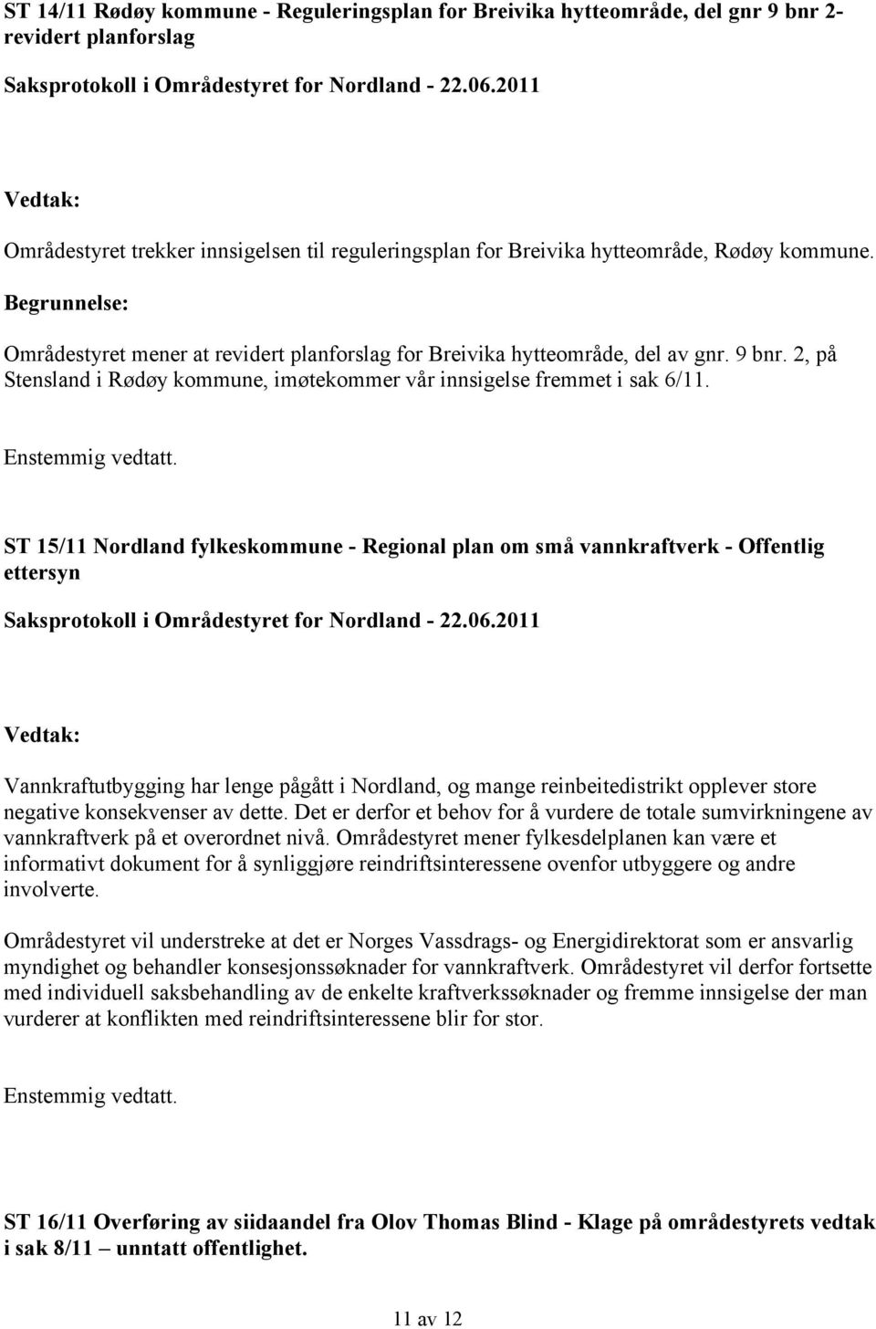 9 bnr. 2, på Stensland i Rødøy kommune, imøtekommer vår innsigelse fremmet i sak 6/11. Enstemmig vedtatt.