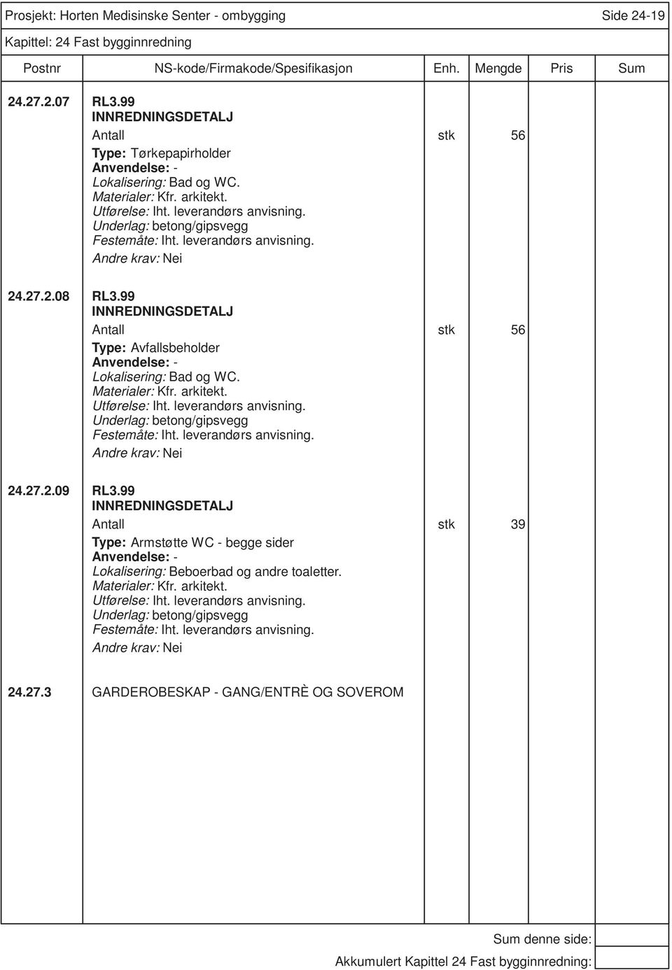 Materialer: Kfr. arkitekt. Utførelse: Iht. leverandørs anvisning. Underlag: betong/gipsvegg Nei 24.27.2.09 RL3.