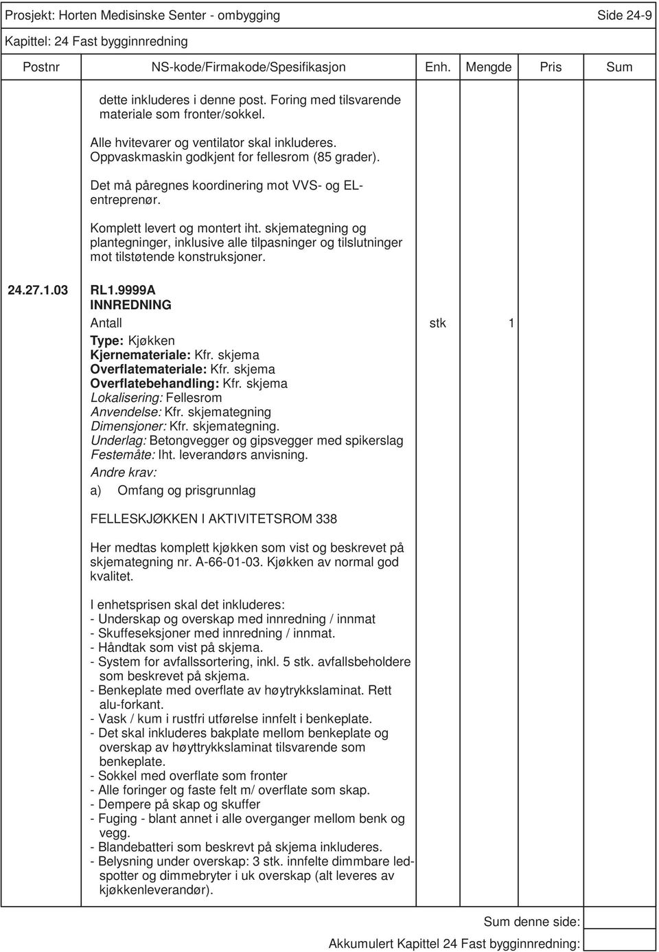 skjema Overflatebehandling: Kfr. skjema Lokalisering: Fellesrom Anvendelse: Kfr. skjemategning Dimensjoner: Kfr. skjemategning. FELLESKJØKKEN I AKTIVITETSROM 338 Her medtas komplett kjøkken som vist og beskrevet på skjemategning nr.