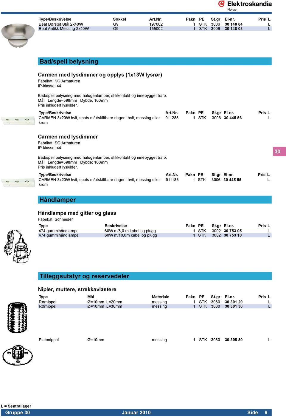 44 Bad/speil belysning med halogenlamper, stikkontakt og innebygget trafo. Mål: Lengde=598mm Dybde: 160mm Pris inkludert lyskilder. Type/Beskrivelse Art.Nr. Pakn PE St.gr El-nr.