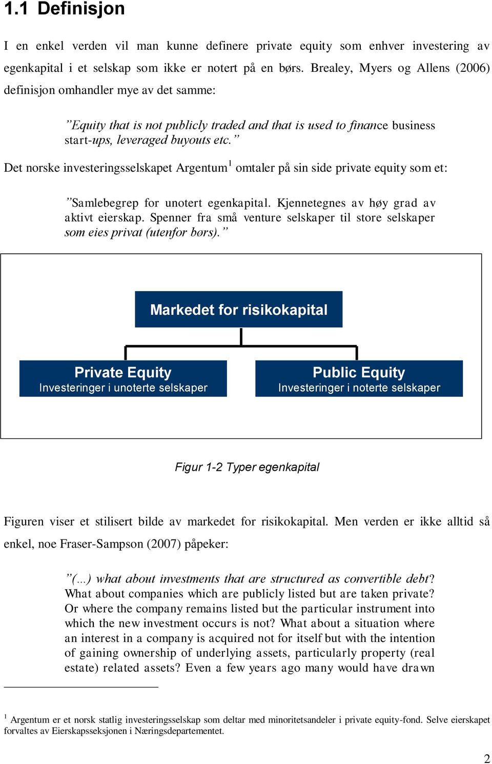 Det norske investeringsselskapet Argentum 1 omtaler på sin side private equity som et: Samlebegrep for unotert egenkapital. Kjennetegnes av høy grad av aktivt eierskap.
