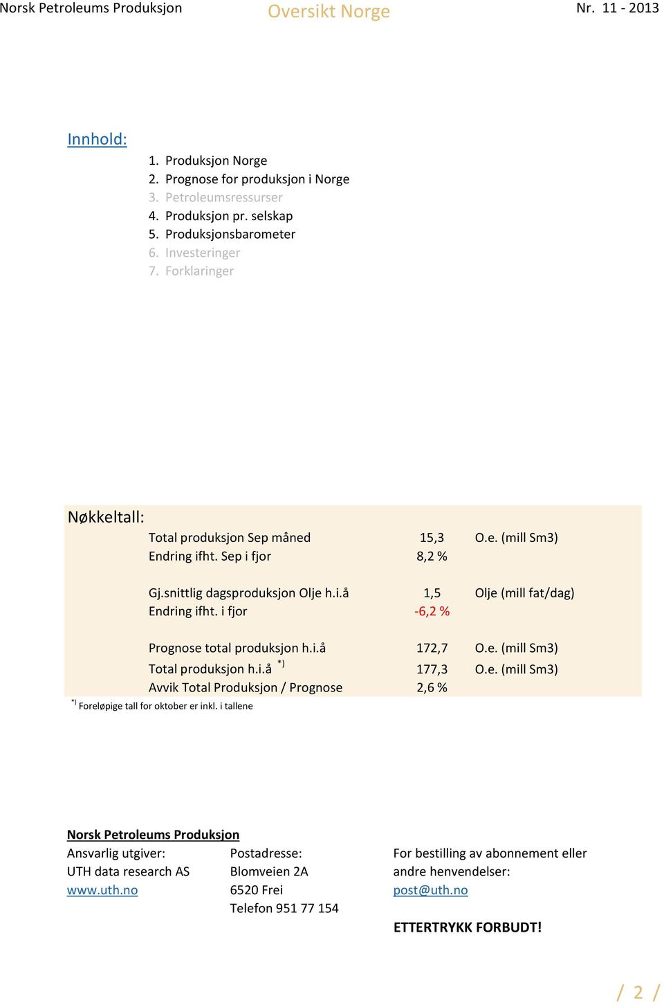 i fjor -6,2 % Prognose total produksjon h.i.å 172,7 O.e. (mill Sm3) Total produksjon h.i.å *) 177,3 O.e. (mill Sm3) Avvik Total Produksjon / Prognose 2,6 % *) Foreløpige tall for oktober er inkl.