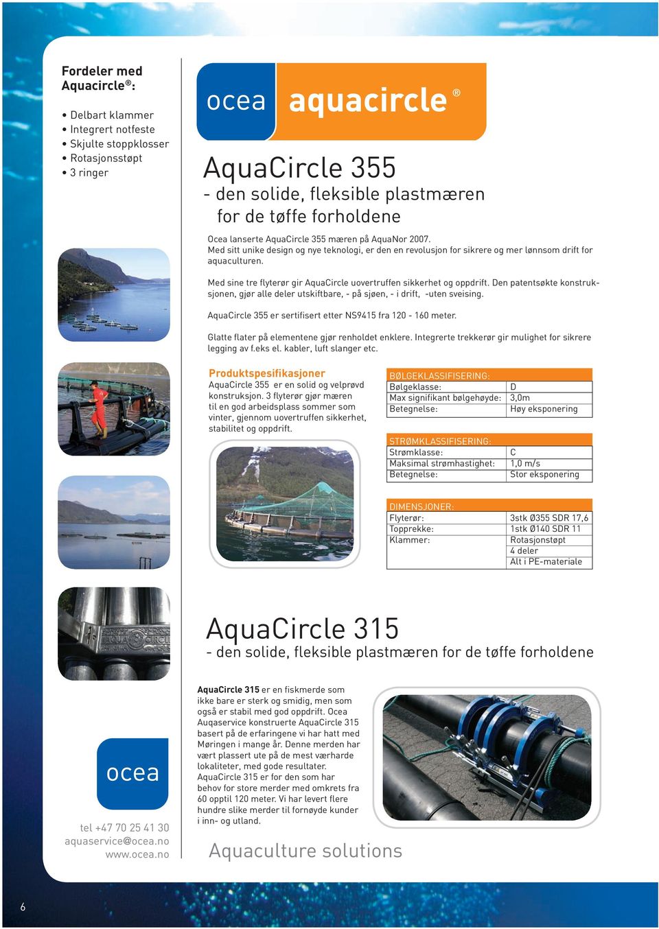 Med sine tre flyterør gir AquaCircle uovertruffen sikkerhet og oppdrift. Den patentsøkte konstruksjonen, gjør alle deler utskiftbare, - på sjøen, - i drift, -uten sveising.