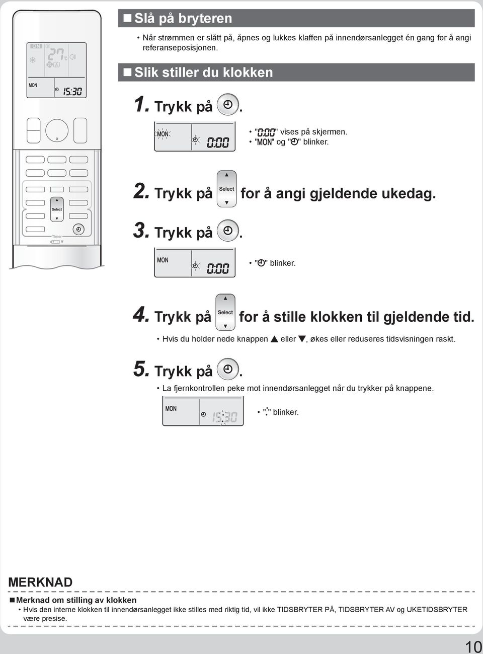 Hvis du holder nede knappen eller, økes eller reduseres tidsvisningen raskt. 5. Trykk på. La fjernkontrollen peke mot innendørsanlegget når du trykker på knappene.