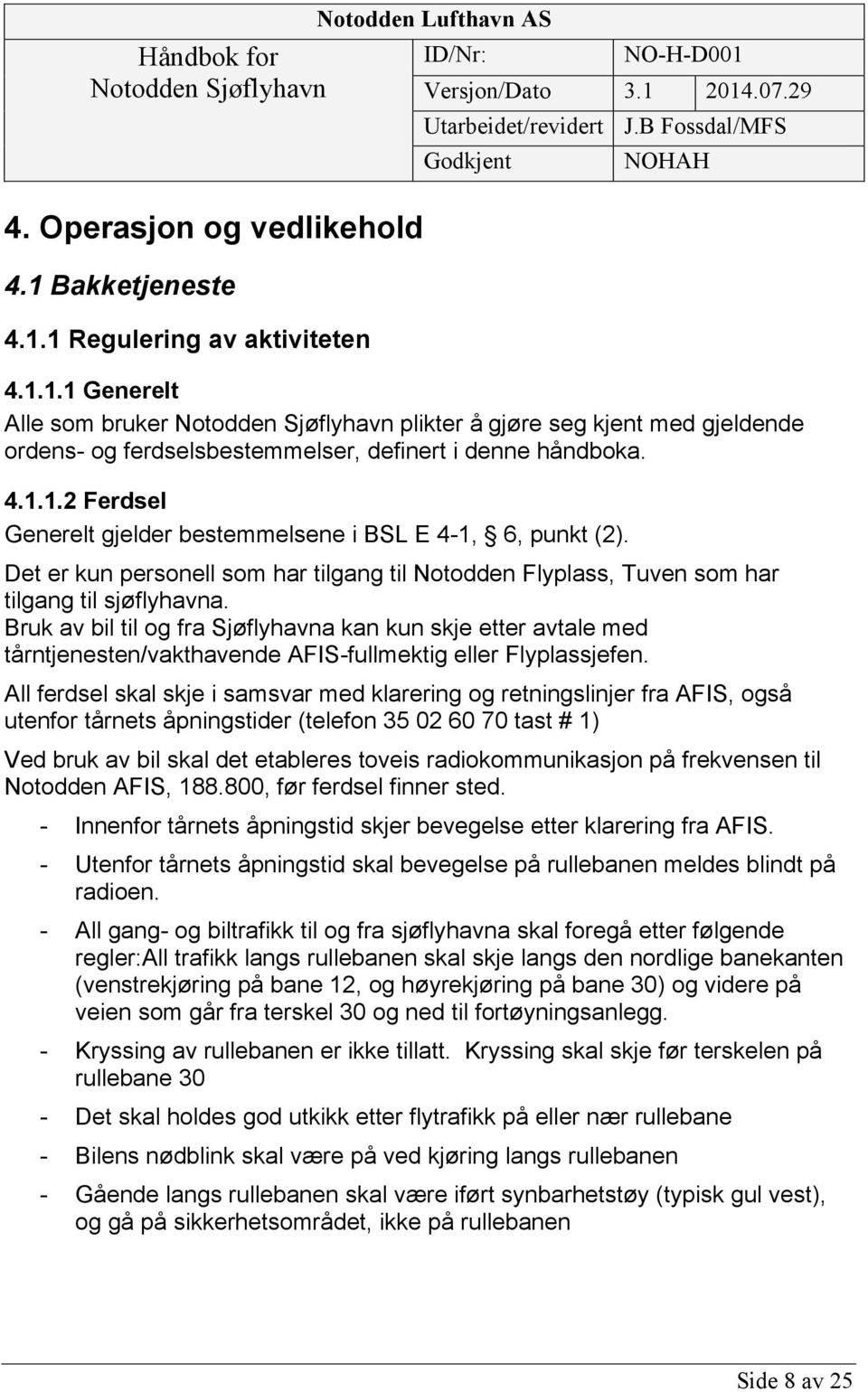 Bruk av bil til og fra Sjøflyhavna kan kun skje etter avtale med tårntjenesten/vakthavende AFIS-fullmektig eller Flyplassjefen.