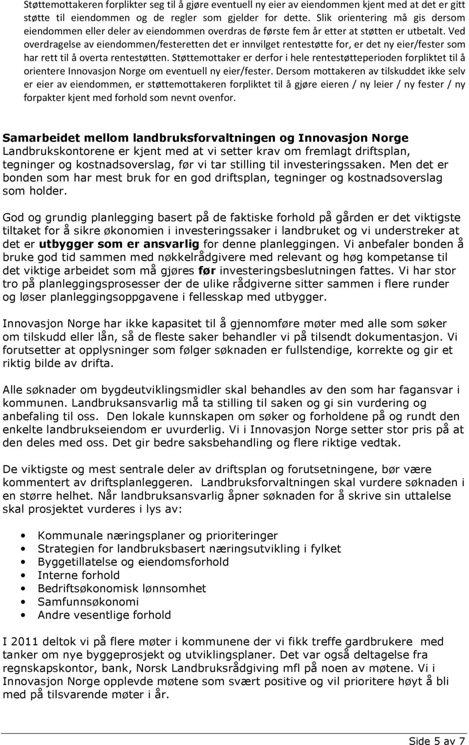 Ved overdragelse av eiendommen/festeretten det er innvilget rentestøtte for, er det ny eier/fester som har rett til å overta rentestøtten.