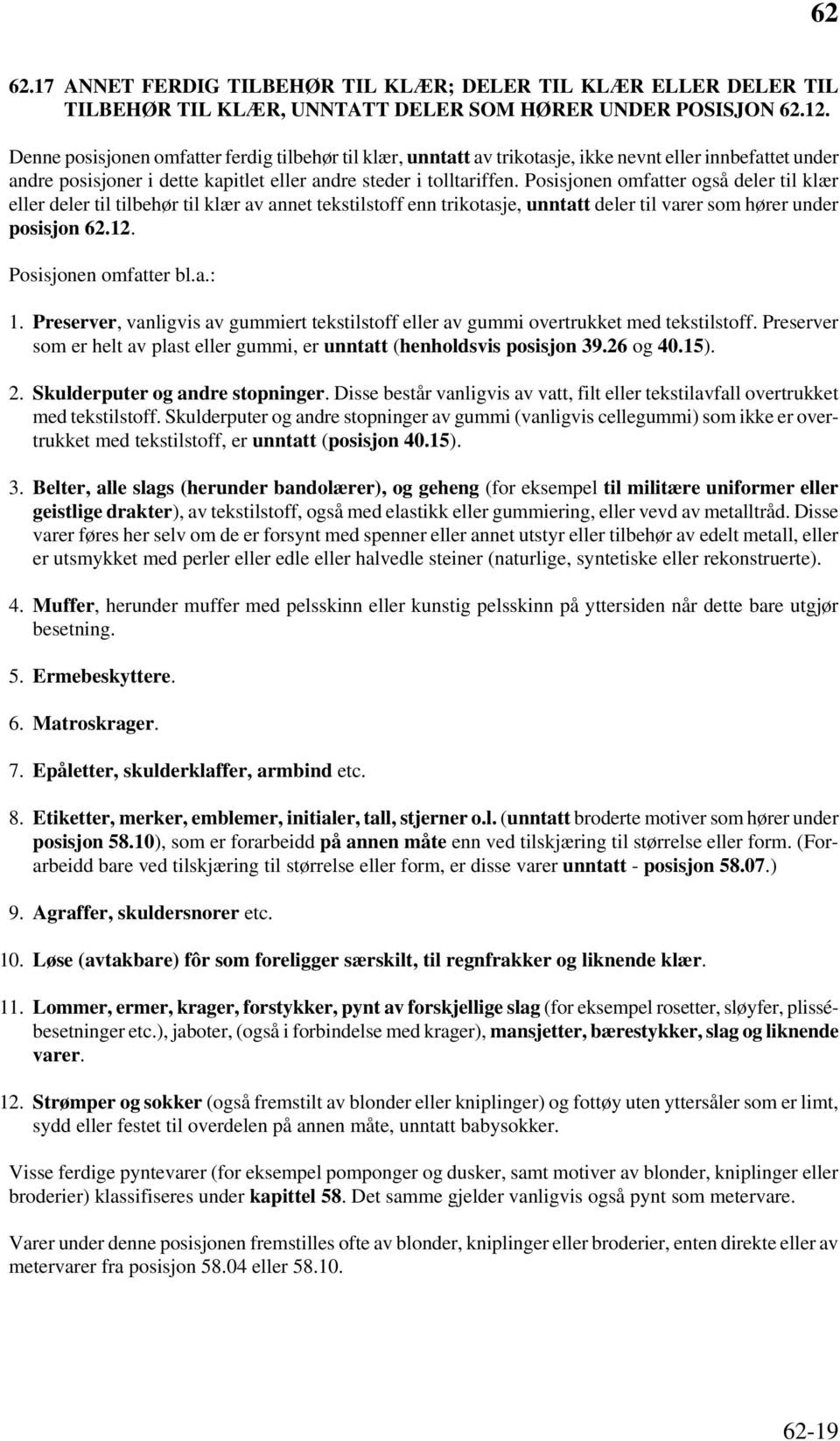 Posisjonen omfatter også deler til klær eller deler til tilbehør til klær av annet tekstilstoff enn trikotasje, unntatt deler til varer som hører under posisjon 62.12. Posisjonen omfatter bl.a.: 1.