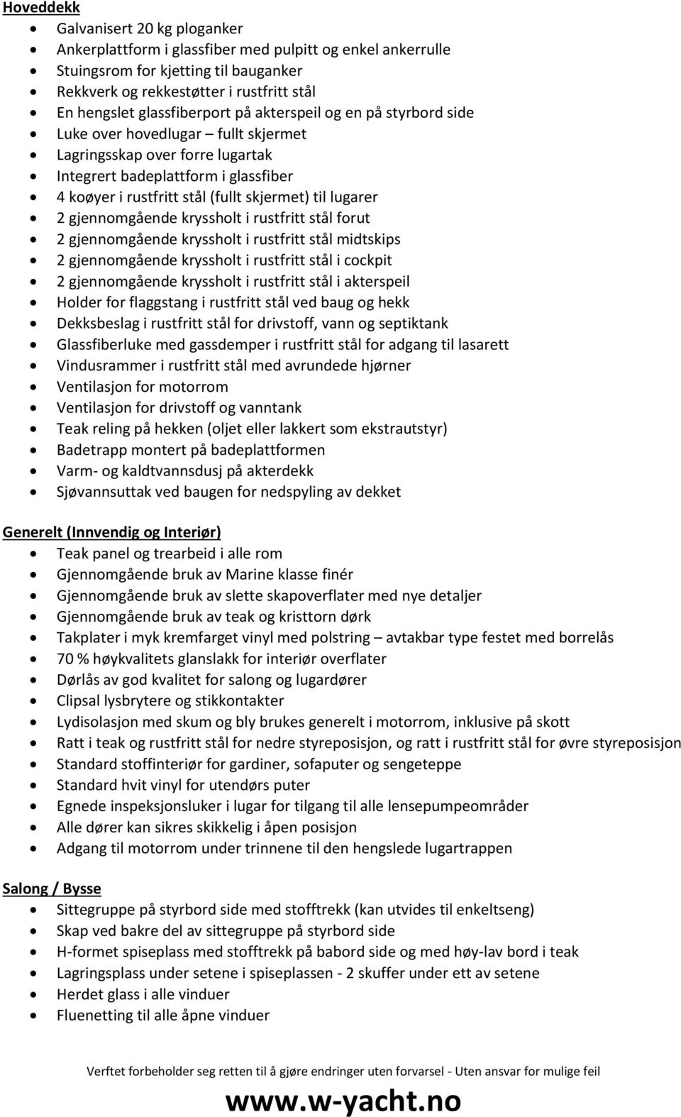 skjermet) til lugarer 2 gjennomgående kryssholt i rustfritt stål forut 2 gjennomgående kryssholt i rustfritt stål midtskips 2 gjennomgående kryssholt i rustfritt stål i cockpit 2 gjennomgående