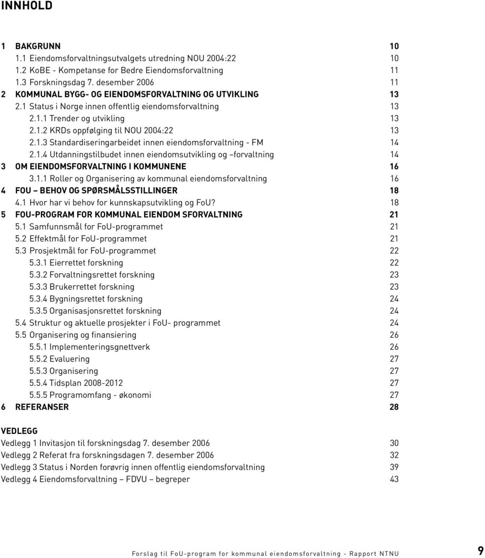 1.3 Standardiseringarbeidet innen eiendomsforvaltning - FM 14 2.1.4 Utdanningstilbudet innen eiendomsutvikling og forvaltning 14 3 OM EIENDOMSFORVALTNING I KOMMUNENE 16 3.1.1 Roller og Organisering av kommunal eiendomsforvaltning 16 4 FOU BEHOV OG SPØRSMÅLSSTILLINGER 18 4.