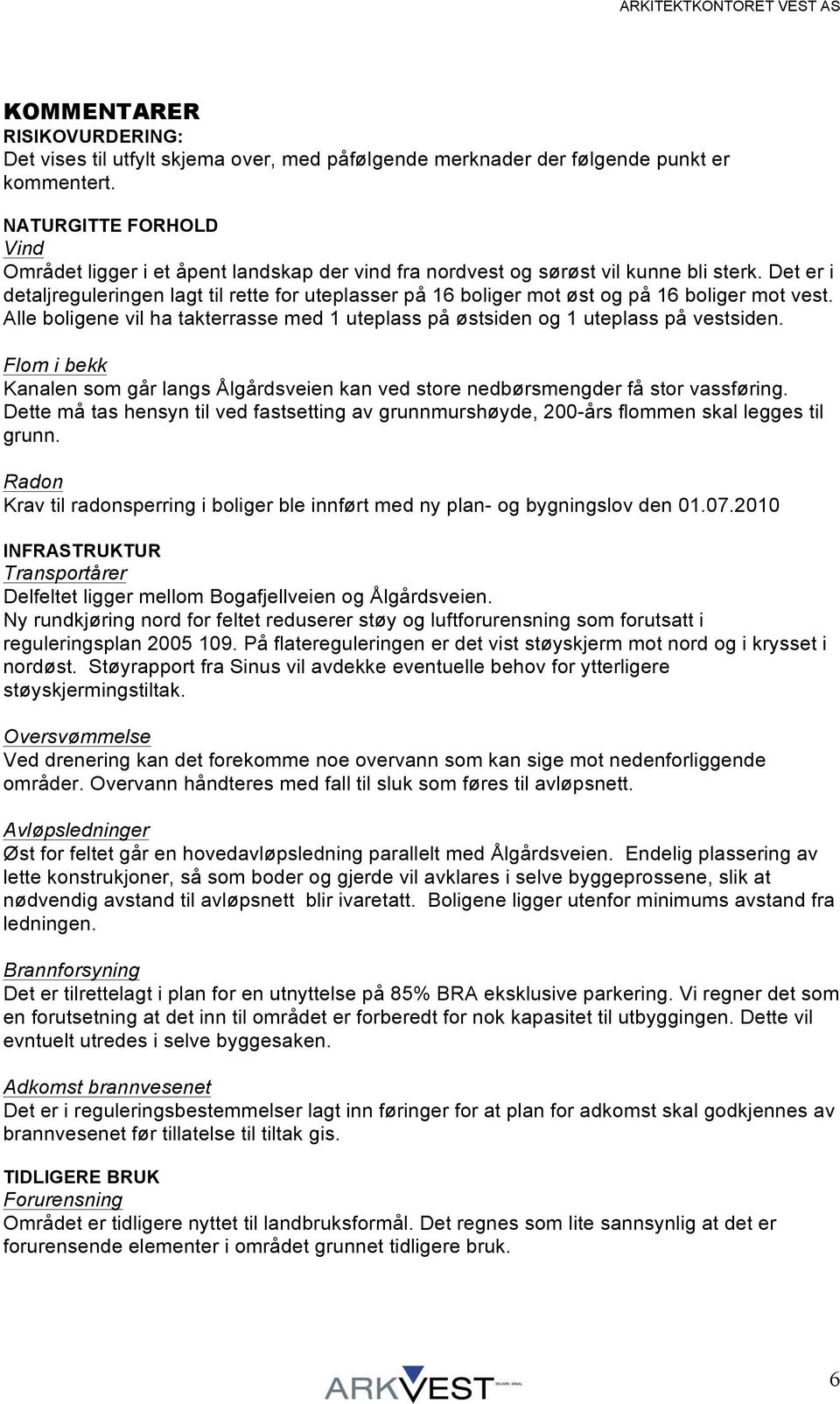 Det er i detaljreguleringen lagt til rette for uteplasser på 16 boliger mot øst og på 16 boliger mot vest. Alle boligene vil ha takterrasse med 1 uteplass på østsiden og 1 uteplass på vestsiden.