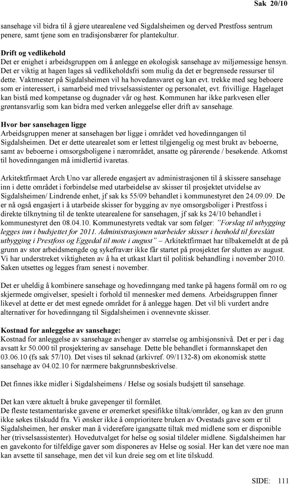 Det er viktig at hagen lages så vedlikeholdsfri som mulig da det er begrensede ressurser til dette. Vaktmester på Sigdalsheimen vil ha hovedansvaret og kan evt.