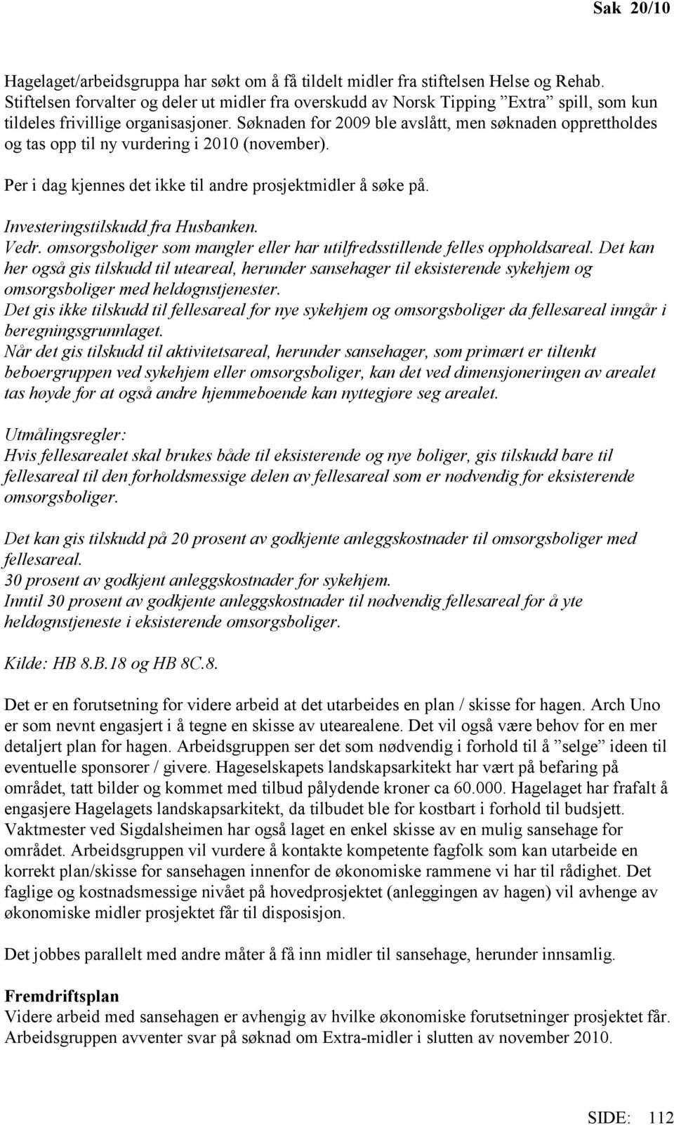 Søknaden for 2009 ble avslått, men søknaden opprettholdes og tas opp til ny vurdering i 2010 (november). Per i dag kjennes det ikke til andre prosjektmidler å søke på.