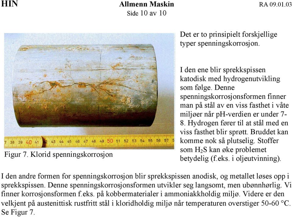 Stoffr som H 2 S kan øk problmt btydlig (f.ks. i oljutvinning). I dn andr formn for spnningskorrosjon blir sprkkspissn anodisk, og mtallt løss opp i sprkkspissn.