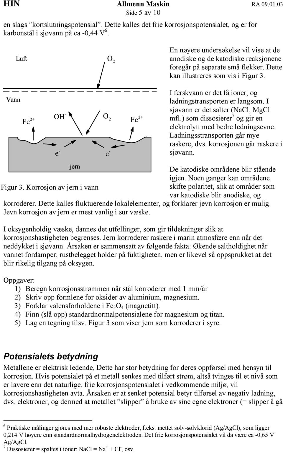 Vann F OH O 2 I frskvann r dt få ionr, og ladningstransportn r langsom. I sjøvann r dt saltr (NaCl, MgCl mfl.) som dissosirr 7 og gir n lktrolytt md bdr ldningsvn.