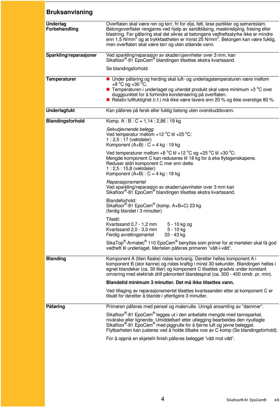 Før påføring skal det sikres at betongens vedheftsstyrke ikke er mindre enn 1,5 N/mm 2 og at trykkfastheten er minst 25 N/mm 2.