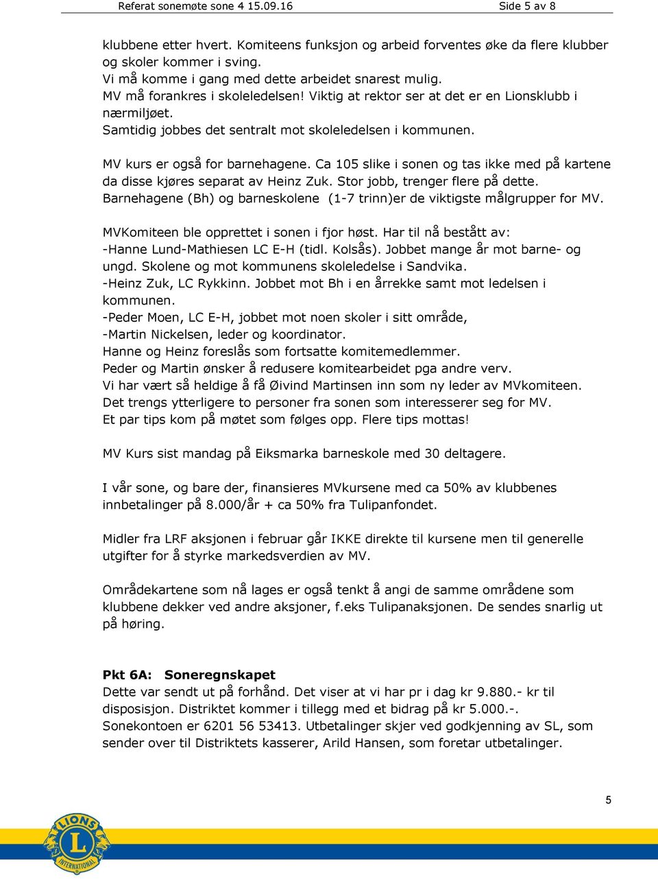 Ca 105 slike i sonen og tas ikke med på kartene da disse kjøres separat av Heinz Zuk. Stor jobb, trenger flere på dette. Barnehagene (Bh) og barneskolene (1-7 trinn)er de viktigste målgrupper for MV.