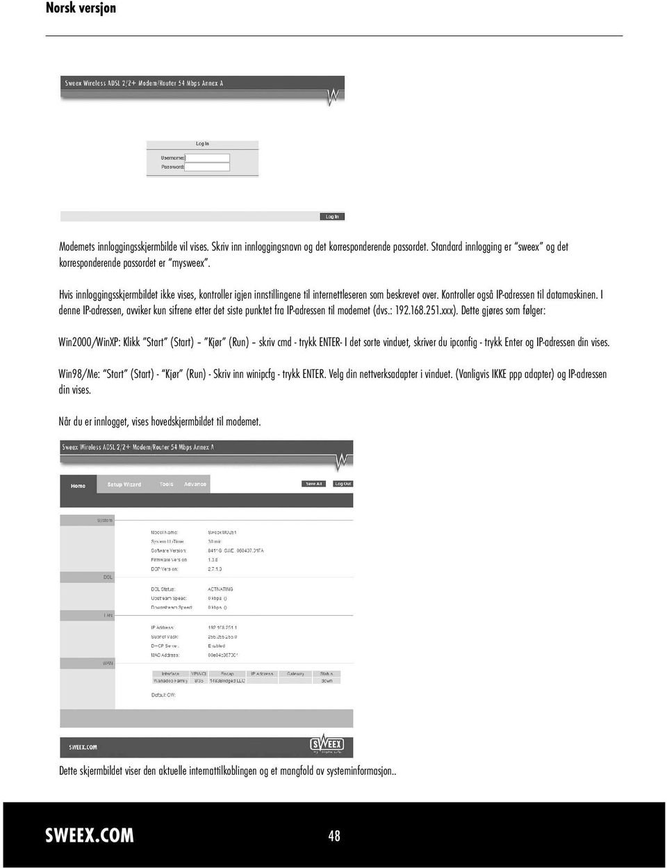 I denne IP-adressen, avviker kun sifrene etter det siste punktet fra IP-adressen til modemet (dvs.: 192.168.251.xxx).