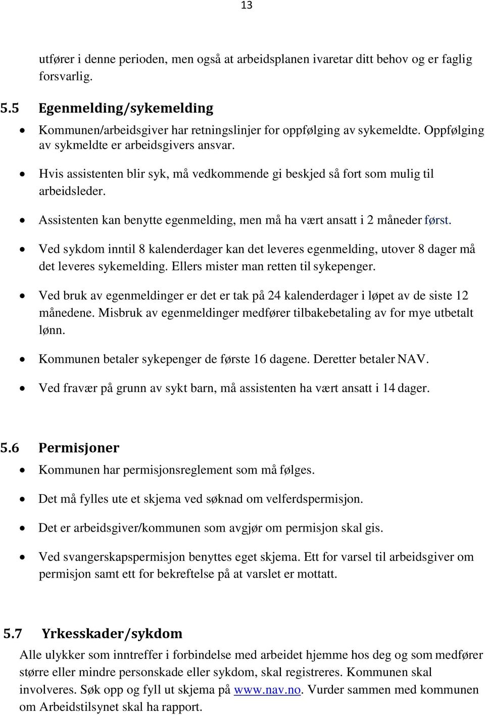 Assistenten kan benytte egenmelding, men må ha vært ansatt i 2 måneder først. Ved sykdom inntil 8 kalenderdager kan det leveres egenmelding, utover 8 dager må det leveres sykemelding.