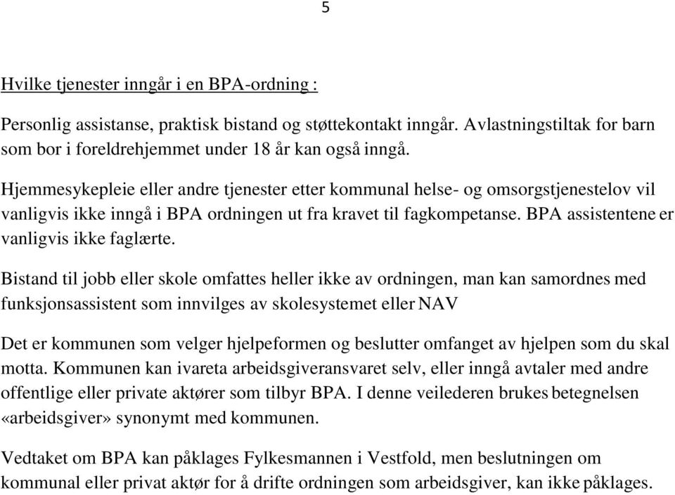 Bistand til jobb eller skole omfattes heller ikke av ordningen, man kan samordnes med funksjonsassistent som innvilges av skolesystemet eller NAV Det er kommunen som velger hjelpeformen og beslutter