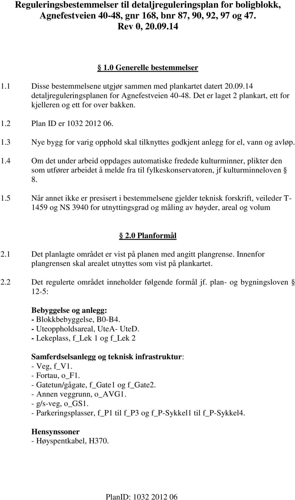 2 Plan ID er 1032 2012 06. 1.3 Nye bygg for varig opphold skal tilknyttes godkjent anlegg for el, vann og avløp. 1.4 Om det under arbeid oppdages automatiske fredede kulturminner, plikter den som utfører arbeidet å melde fra til fylkeskonservatoren, jf kulturminneloven 8.