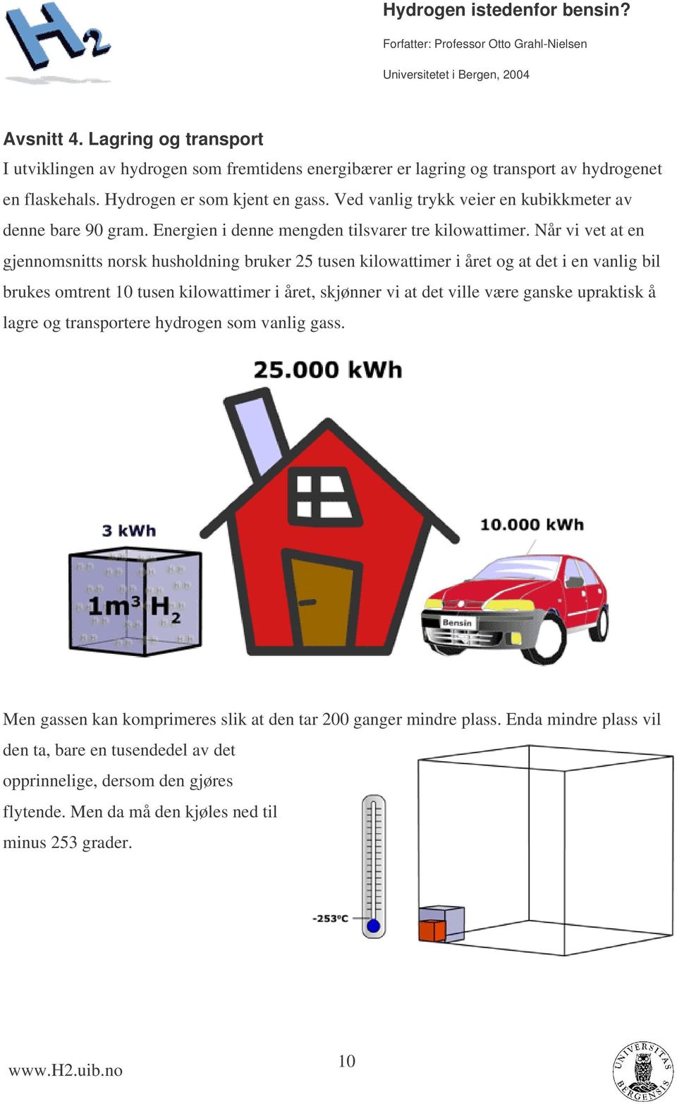 Når vi vet at en gjennomsnitts norsk husholdning bruker 25 tusen kilowattimer i året og at det i en vanlig bil brukes omtrent 10 tusen kilowattimer i året, skjønner vi at det ville være