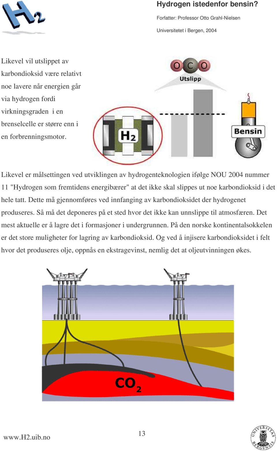 Dette må gjennomføres ved innfanging av karbondioksidet der hydrogenet produseres. Så må det deponeres på et sted hvor det ikke kan unnslippe til atmosfæren.