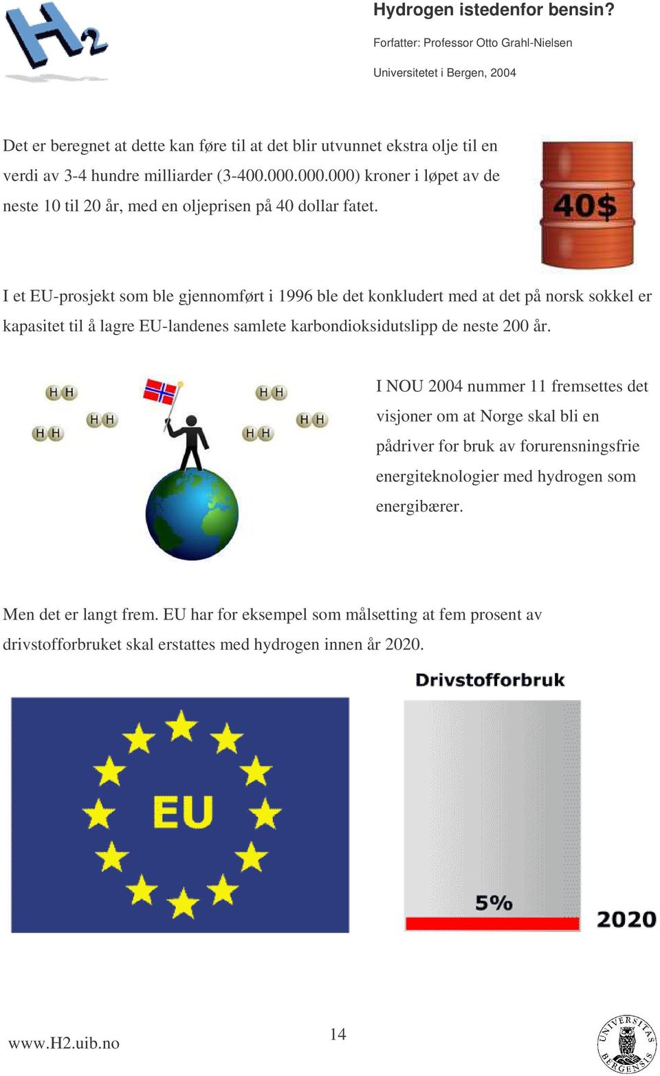 I et EU-prosjekt som ble gjennomført i 1996 ble det konkludert med at det på norsk sokkel er kapasitet til å lagre EU-landenes samlete karbondioksidutslipp de neste 200