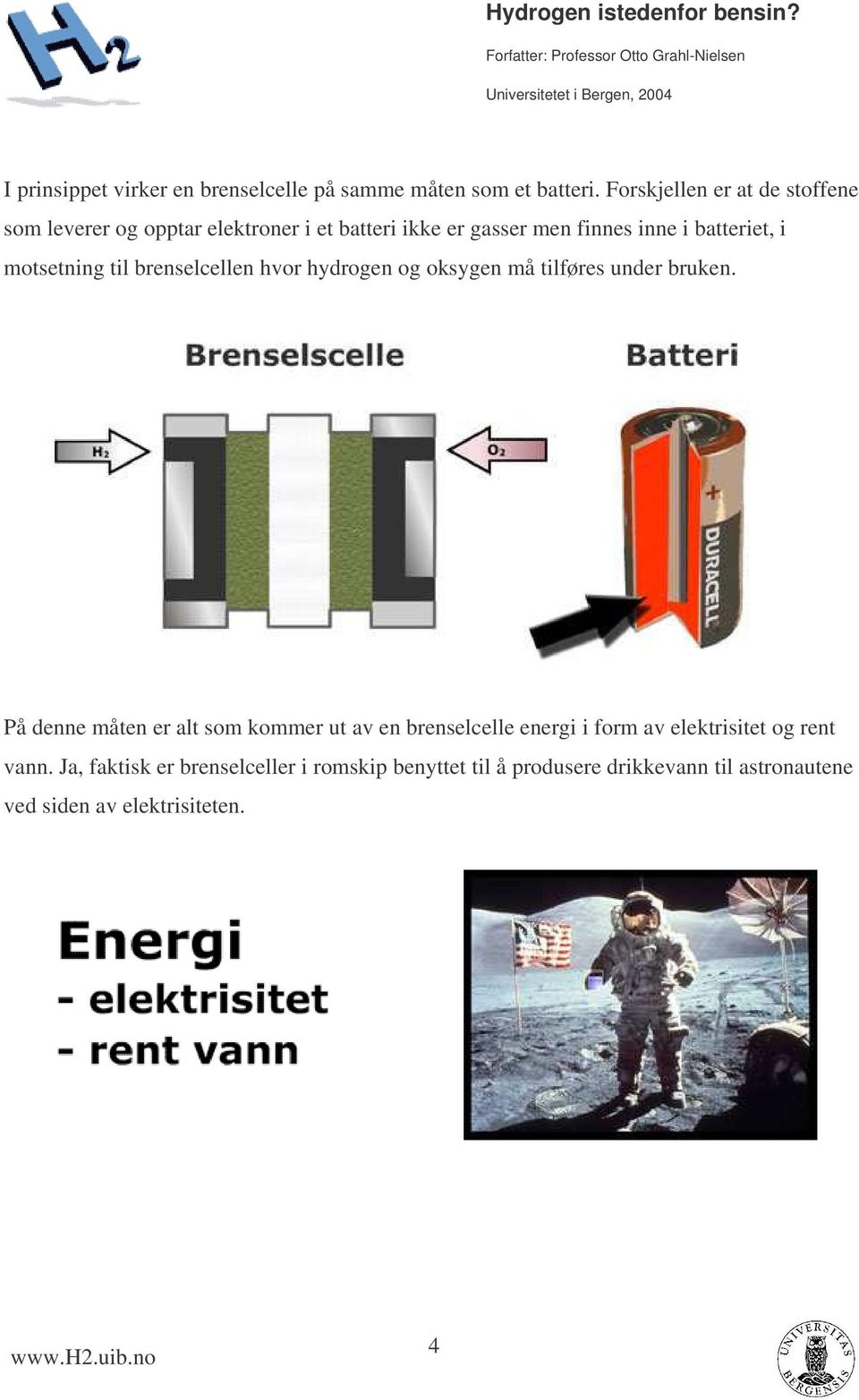 motsetning til brenselcellen hvor hydrogen og oksygen må tilføres under bruken.