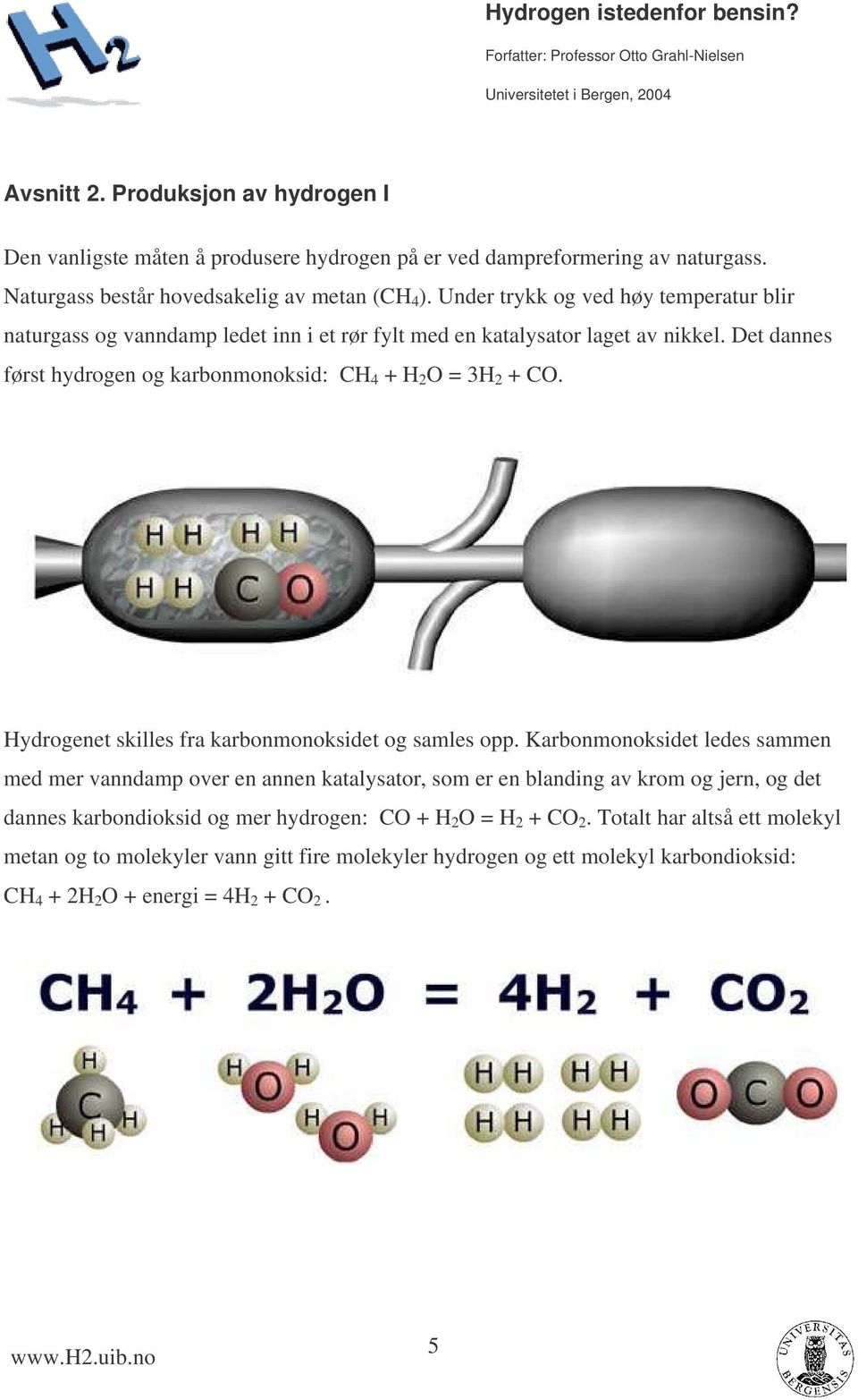 Det dannes først hydrogen og karbonmonoksid: CH 4 + H 2 O = 3H 2 + CO. Hydrogenet skilles fra karbonmonoksidet og samles opp.