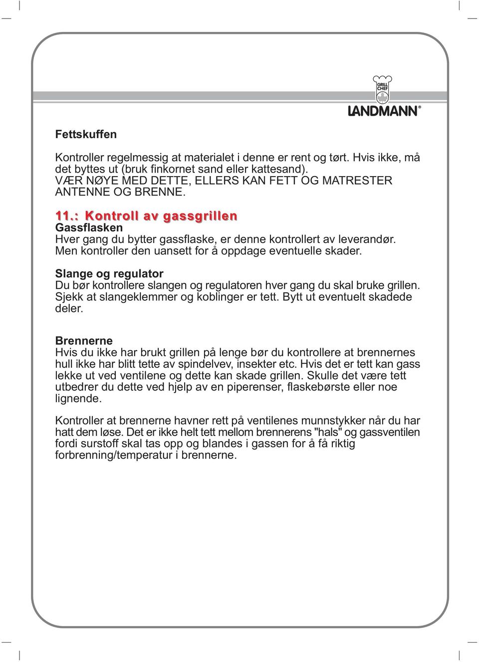 Men kontroller den uansett for å oppdage eventuelle skader. Slange og regulator Du bør kontrollere slangen og regulatoren hver gang du skal bruke grillen. Sjekk at slangeklemmer og koblinger er tett.