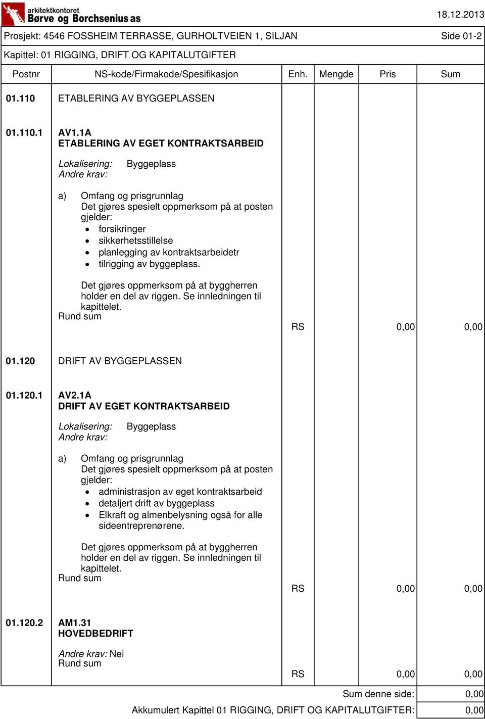 byggeplass. Det gjøres oppmerksom på at byggherren holder en del av riggen. Se innledningen til kapittelet. Rund sum RS 01.120 DRIFT AV BYGGEPLASSEN 01.120.1 AV2.