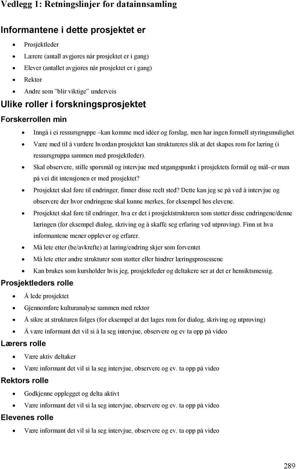 til å vurdere hvordan prosjektet kan struktureres slik at det skapes rom for læring (i ressursgruppa sammen med prosjektleder).