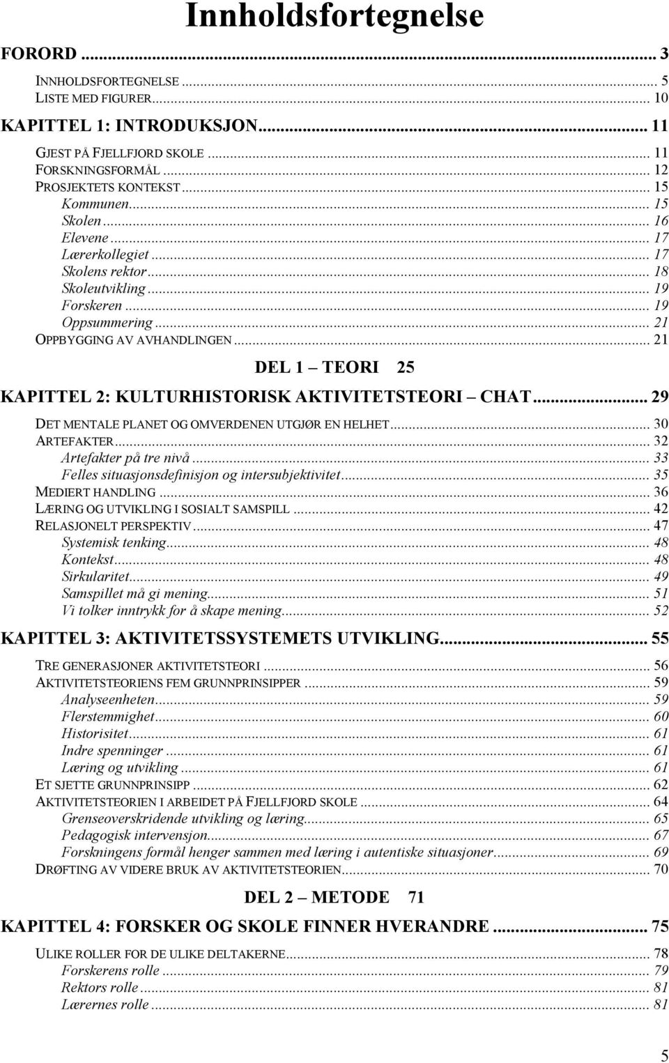 .. 21 DEL 1 TEORI 25 KAPITTEL 2: KULTURHISTORISK AKTIVITETSTEORI CHAT... 29 DET MENTALE PLANET OG OMVERDENEN UTGJØR EN HELHET... 30 ARTEFAKTER... 32 Artefakter på tre nivå.