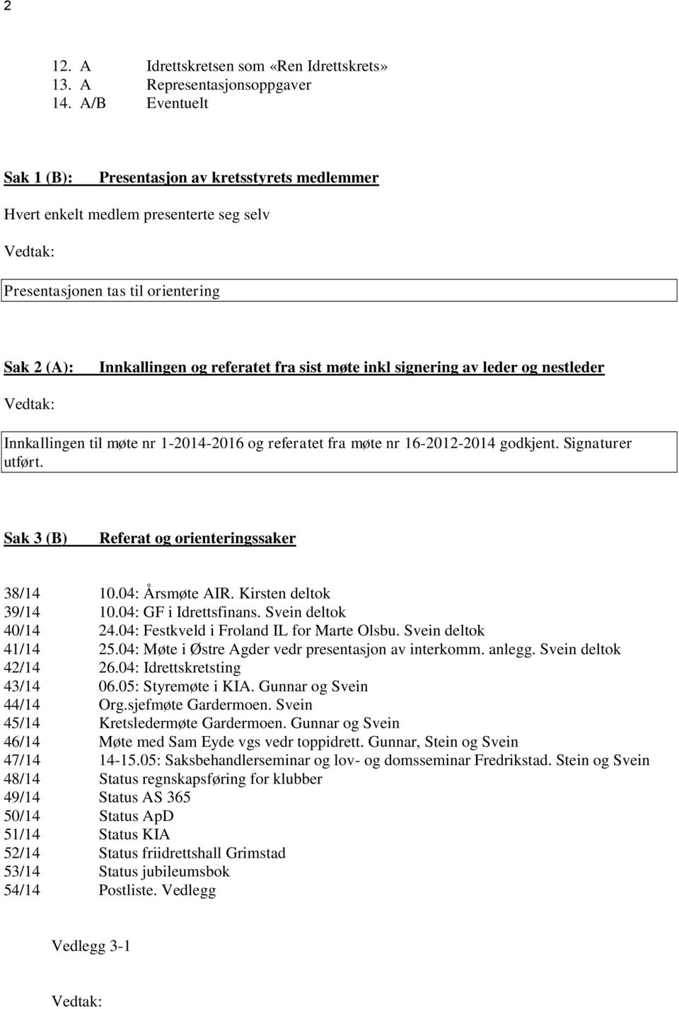 signering av leder og nestleder Innkallingen til møte nr 1-2014-2016 og referatet fra møte nr 16-2012-2014 godkjent. Signaturer utført. Sak 3 (B) Referat og orienteringssaker 38/14 10.04: Årsmøte AIR.