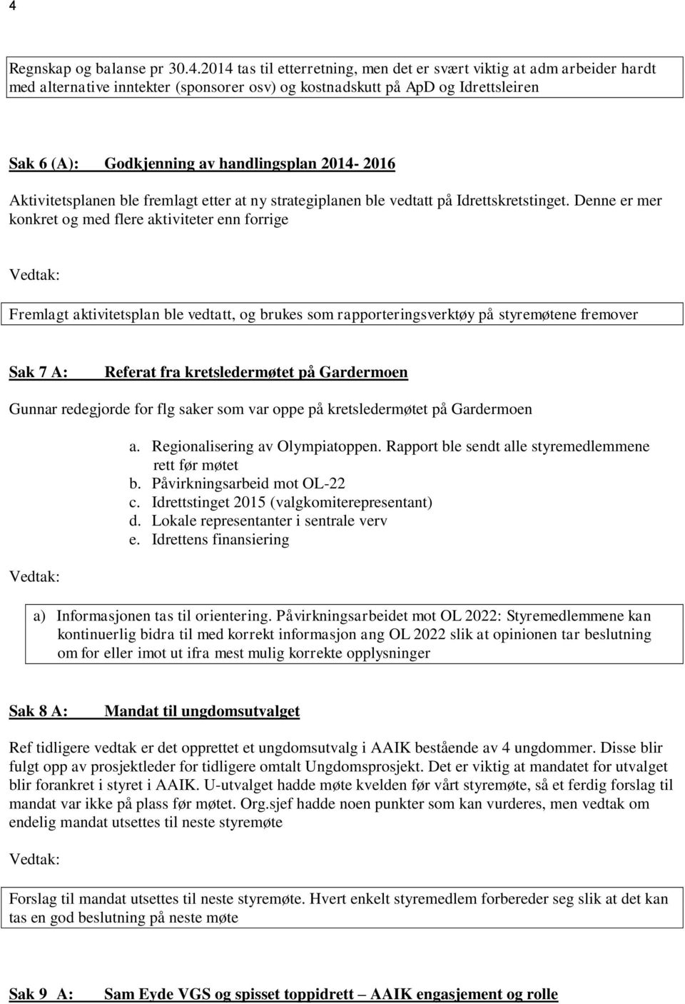 Denne er mer konkret og med flere aktiviteter enn forrige Fremlagt aktivitetsplan ble vedtatt, og brukes som rapporteringsverktøy på styremøtene fremover Sak 7 A: Referat fra kretsledermøtet på