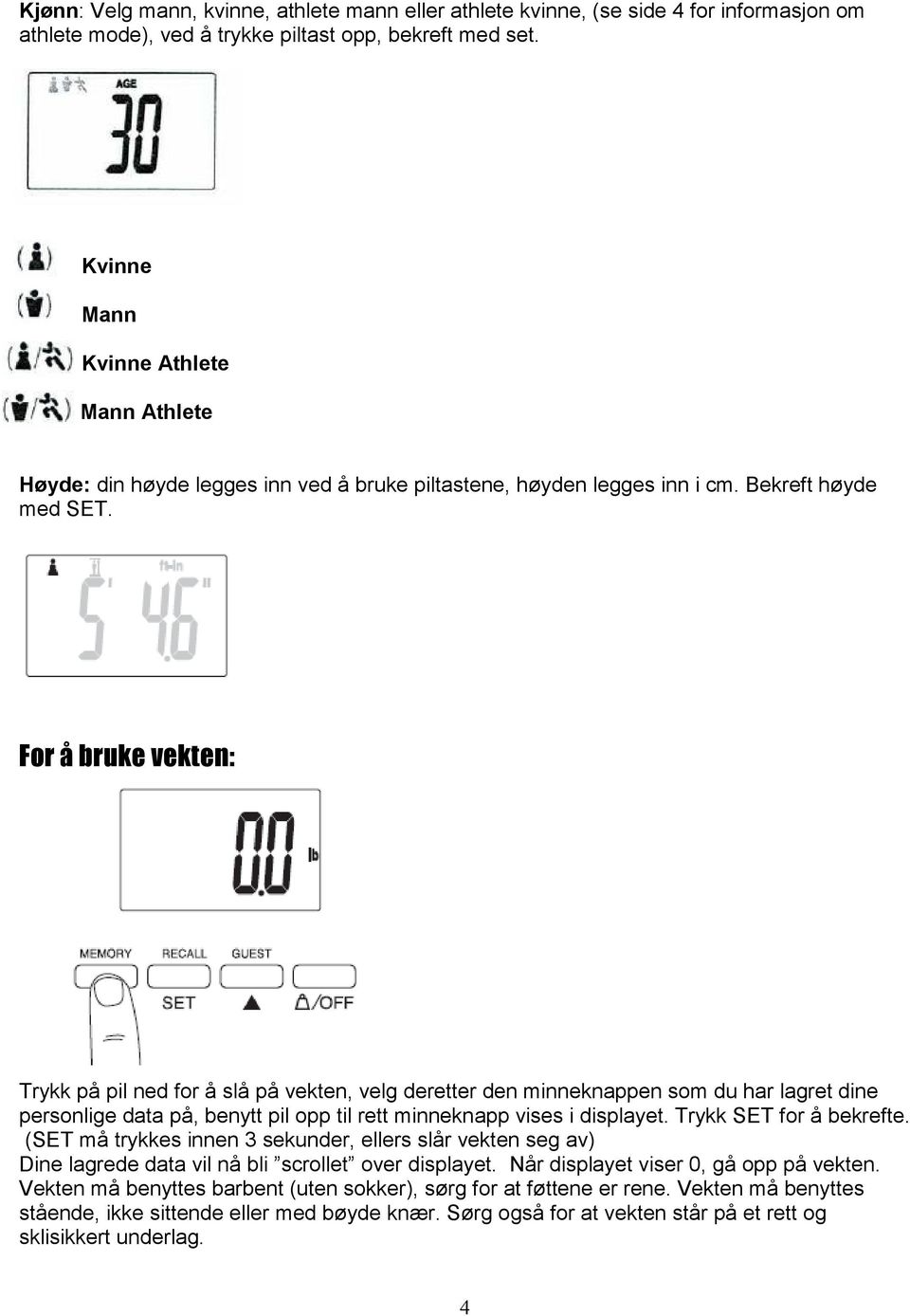 For å bruke vekten: Trykk på pil ned for å slå på vekten, velg deretter den minneknappen som du har lagret dine personlige data på, benytt pil opp til rett minneknapp vises i displayet.