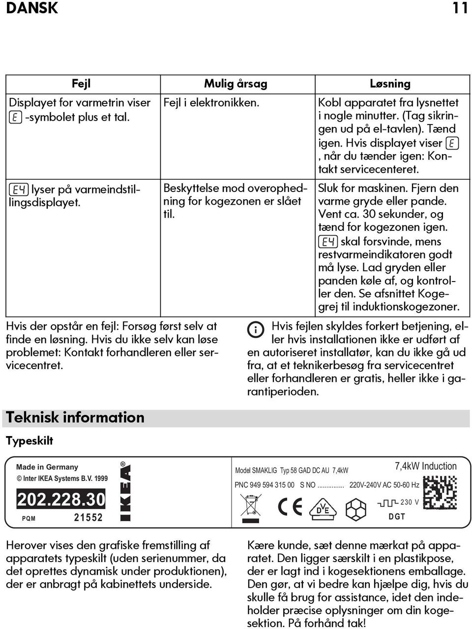 Teknisk information Typeskilt Beskyttelse mod overophedning for kogezonen er slået til. Kobl apparatet fra lysnettet i nogle minutter. (Tag sikringen ud på el-tavlen). Tænd igen.