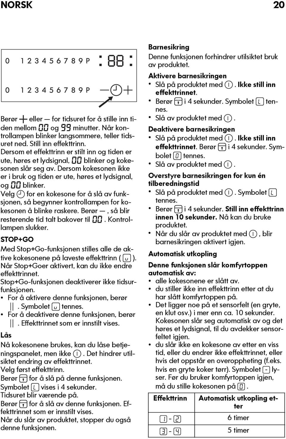 Velg for en kokesone for å slå av funksjonen, så begynner kontrollampen for kokesonen å blinke raskere. Berør, så blir resterende tid talt bakover til 00. Kontrollampen slukker.