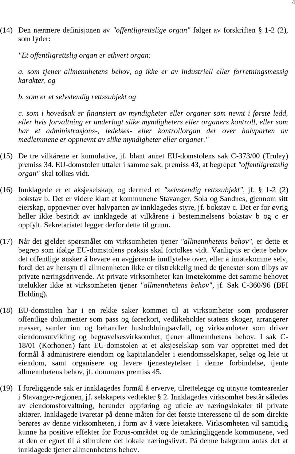 som i hovedsak er finansiert av myndigheter eller organer som nevnt i første ledd, eller hvis forvaltning er underlagt slike myndigheters eller organers kontroll, eller som har et administrasjons-,