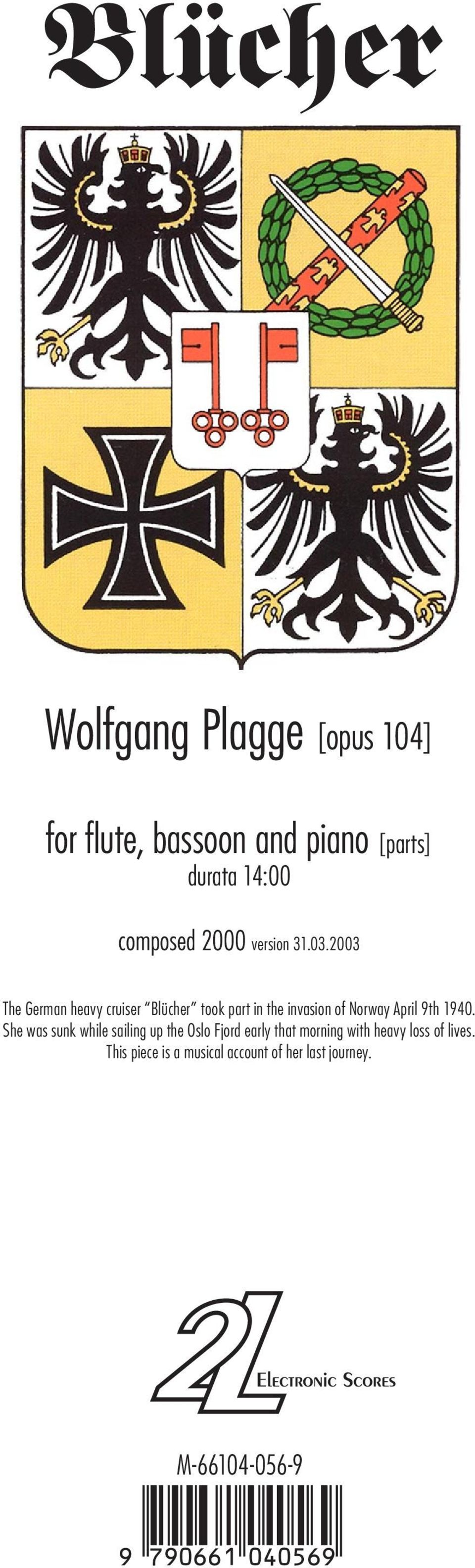 no 9 Blücher Wolfgang Plagge [opus 104] for flute, bassoon and piano [parts] durata 14:00 composed 2000 version 1.0.200 The German heavy cruiser Blücher took part in the invasion of Norway April 9th 1940.