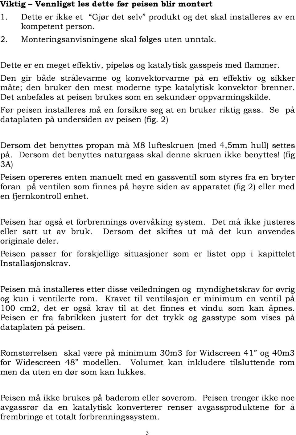 Den gir både strålevarme og konvektorvarme på en effektiv og sikker måte; den bruker den mest moderne type katalytisk konvektor brenner.