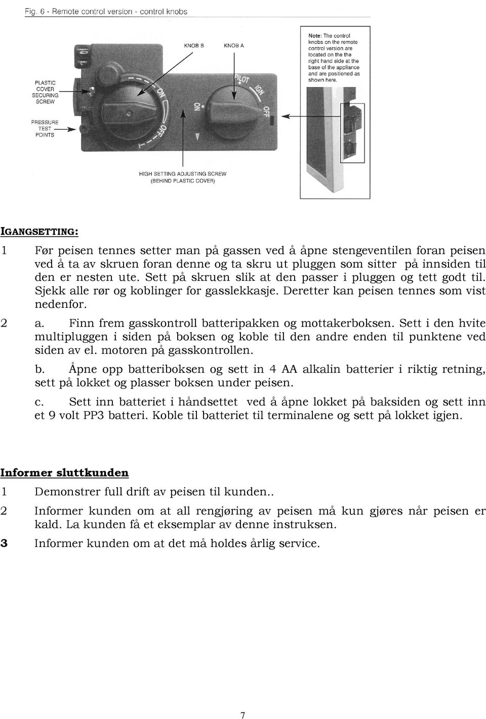 Finn frem gasskontroll batteripakken og mottakerboksen. Sett i den hvite multipluggen i siden på boksen og koble til den andre enden til punktene ved siden av el. motoren på gasskontrollen. b. Åpne opp batteriboksen og sett in 4 AA alkalin batterier i riktig retning, sett på lokket og plasser boksen under peisen.