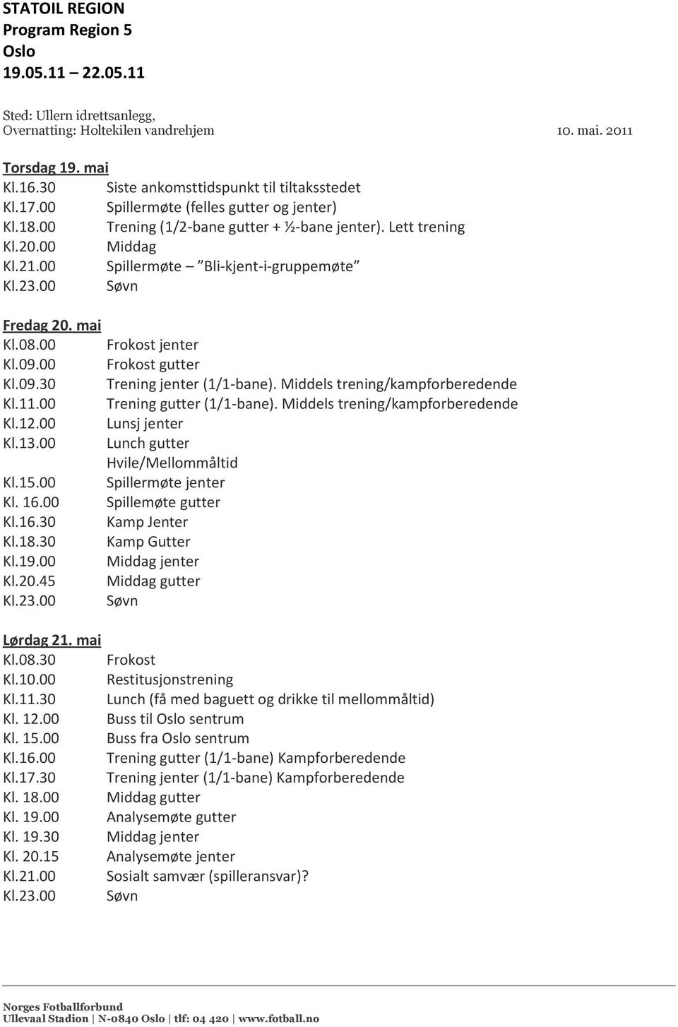 00 Spillermøte Bli-kjent-i-gruppemøte Fredag 20. mai Kl.08.00 Frokost jenter Kl.09.00 Frokost gutter Kl.09.30 Trening jenter (1/1-bane). Middels trening/kampforberedende Kl.11.