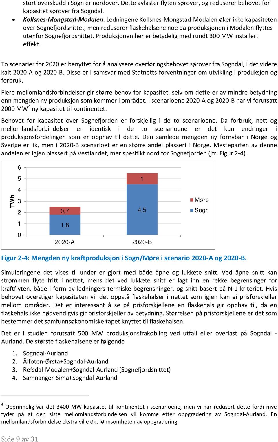 Produksjonen her er betydelig med rundt 300 MW installert effekt. To scenarier for 2020 er benyttet for å analysere overføringsbehovet sørover fra Sogndal, i det videre kalt 2020-A og 2020-B.