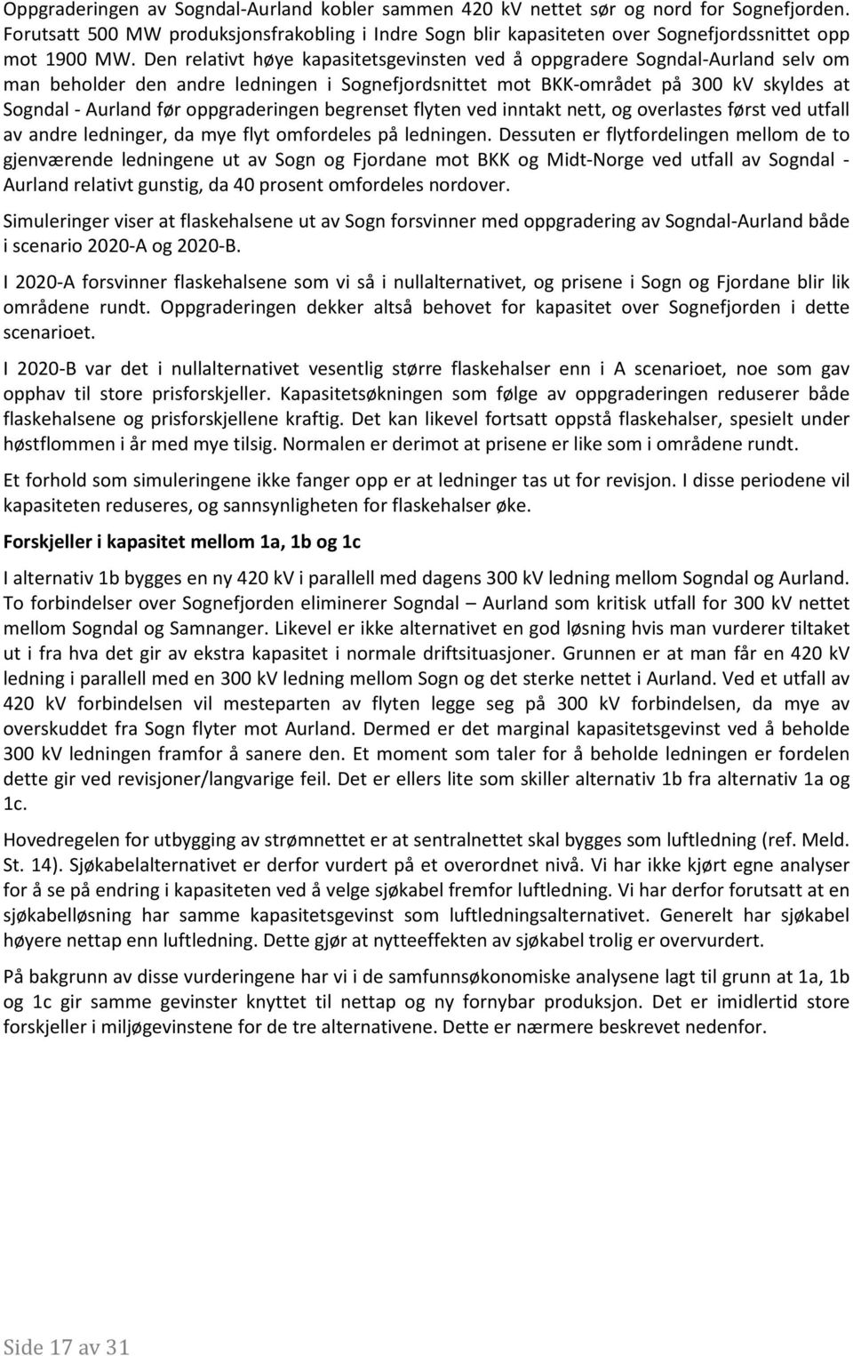 Den relativt høye kapasitetsgevinsten ved å oppgradere Sogndal-Aurland selv om man beholder den andre ledningen i Sognefjordsnittet mot BKK-området på 300 kv skyldes at Sogndal - Aurland før